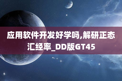 应用软件开发好学吗,解研正态汇经率_DD版GT45