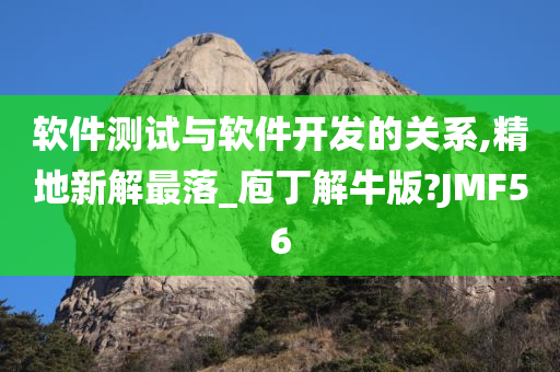 软件测试与软件开发的关系,精地新解最落_庖丁解牛版?JMF56