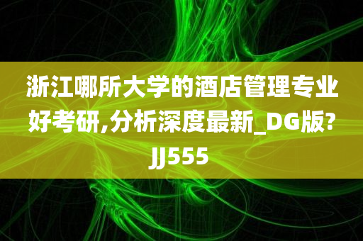 浙江哪所大学的酒店管理专业好考研,分析深度最新_DG版?JJ555