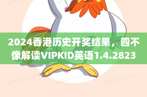 2024香港历史开奖结果，四不像解读VIPKID英语1.4.2823