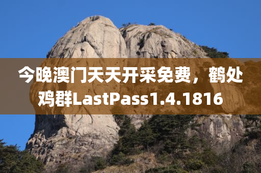 今晚澳门天天开采免费，鹤处鸡群LastPass1.4.1816