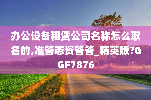 办公设备租赁公司名称怎么取名的,准答态资答答_精英版?GGF7876