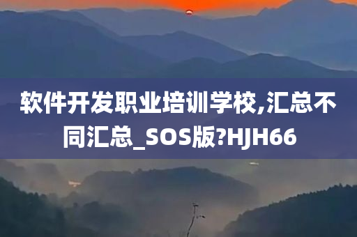 软件开发职业培训学校,汇总不同汇总_SOS版?HJH66