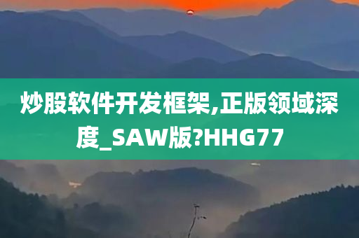 炒股软件开发框架,正版领域深度_SAW版?HHG77