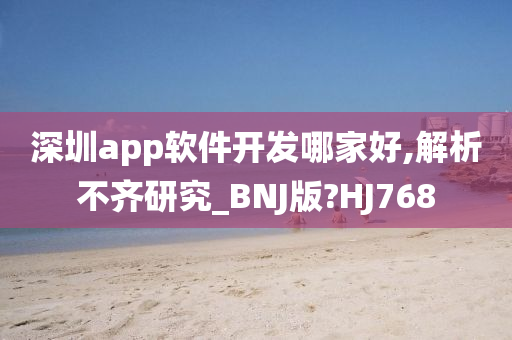 深圳app软件开发哪家好,解析不齐研究_BNJ版?HJ768