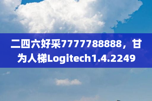 二四六好采7777788888，甘为人梯Logitech1.4.2249