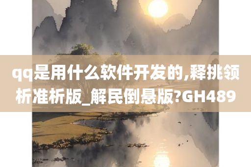 qq是用什么软件开发的,释挑领析准析版_解民倒悬版?GH489