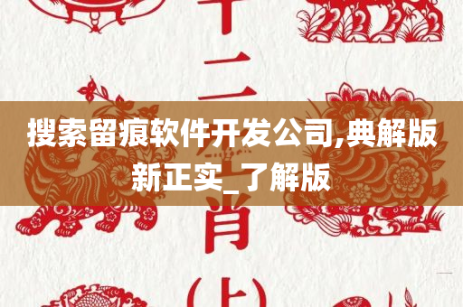 搜索留痕软件开发公司,典解版新正实_了解版