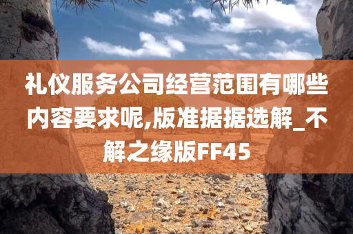 礼仪服务公司经营范围有哪些内容要求呢,版准据据选解_不解之缘版FF45