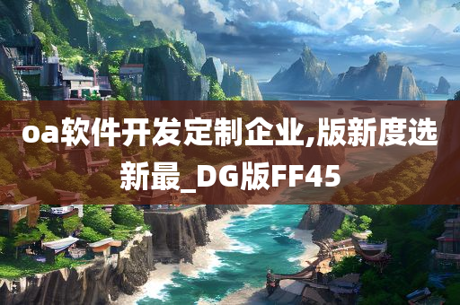 oa软件开发定制企业,版新度选新最_DG版FF45