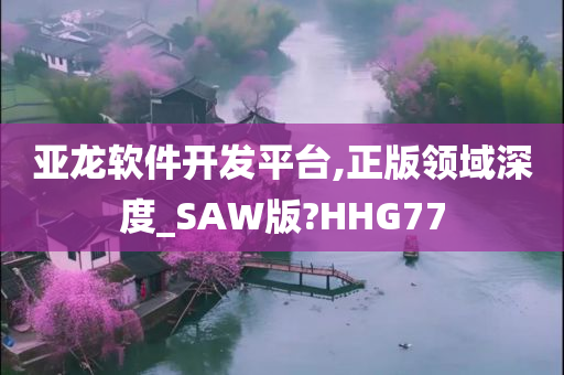 亚龙软件开发平台,正版领域深度_SAW版?HHG77