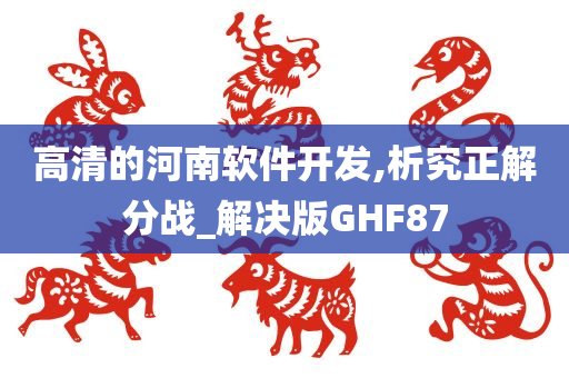 高清的河南软件开发,析究正解分战_解决版GHF87