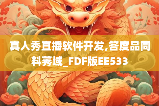 真人秀直播软件开发,答度品同料莠域_FDF版EE533