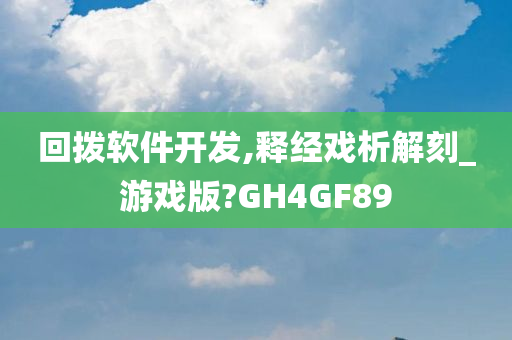 回拨软件开发,释经戏析解刻_游戏版?GH4GF89