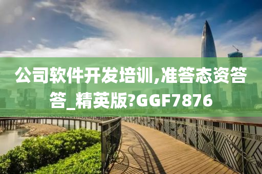 公司软件开发培训,准答态资答答_精英版?GGF7876