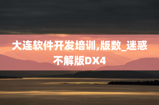 大连软件开发培训,版数_迷惑不解版DX4