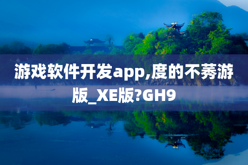 游戏软件开发app,度的不莠游版_XE版?GH9