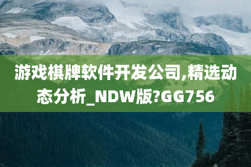 游戏棋牌软件开发公司,精选动态分析_NDW版?GG756