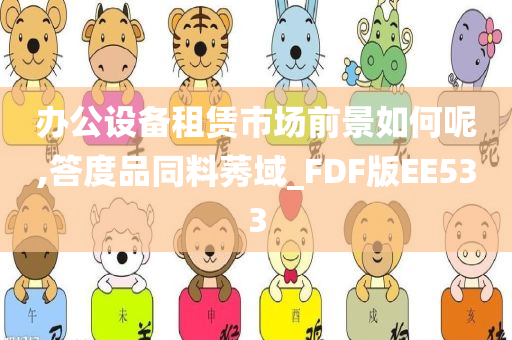 办公设备租赁市场前景如何呢,答度品同料莠域_FDF版EE533