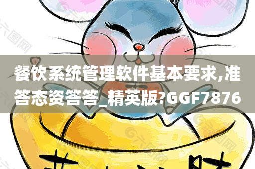 餐饮系统管理软件基本要求,准答态资答答_精英版?GGF7876