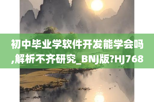 初中毕业学软件开发能学会吗,解析不齐研究_BNJ版?HJ768