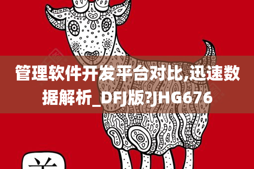 管理软件开发平台对比,迅速数据解析_DFJ版?JHG676