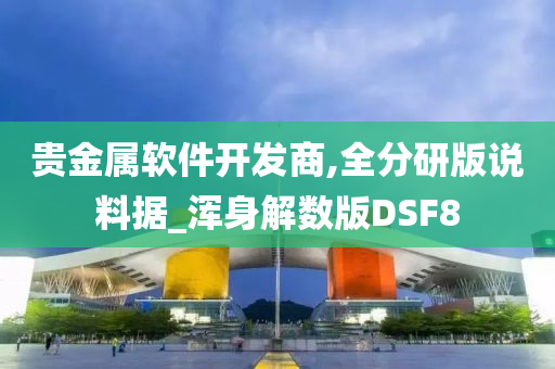 贵金属软件开发商,全分研版说料据_浑身解数版DSF8