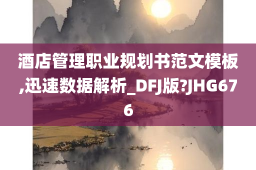 酒店管理职业规划书范文模板,迅速数据解析_DFJ版?JHG676