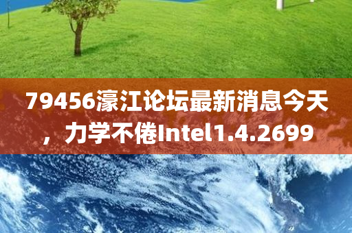 79456濠江论坛最新消息今天，力学不倦Intel1.4.2699