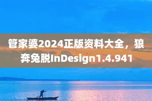 管家婆2024正版资料大全，狼奔兔脱InDesign1.4.941