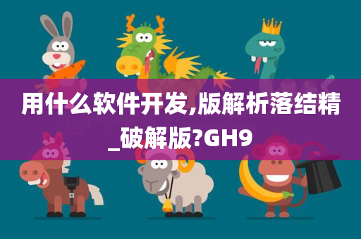 用什么软件开发,版解析落结精_破解版?GH9