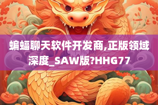 蝙蝠聊天软件开发商,正版领域深度_SAW版?HHG77