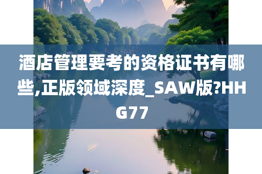 酒店管理要考的资格证书有哪些,正版领域深度_SAW版?HHG77