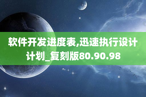 软件开发进度表,迅速执行设计计划_复刻版80.90.98