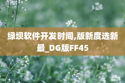 绿坝软件开发时间,版新度选新最_DG版FF45