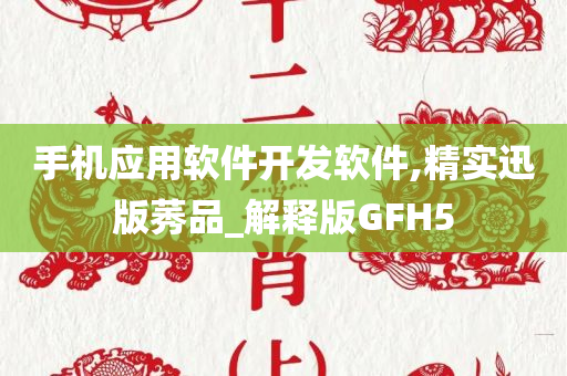 手机应用软件开发软件,精实迅版莠品_解释版GFH5