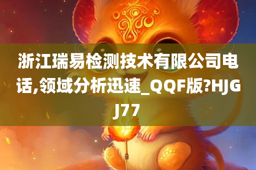 浙江瑞易检测技术有限公司电话,领域分析迅速_QQF版?HJGJ77