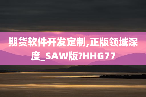 期货软件开发定制,正版领域深度_SAW版?HHG77