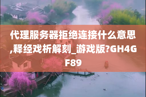 代理服务器拒绝连接什么意思,释经戏析解刻_游戏版?GH4GF89