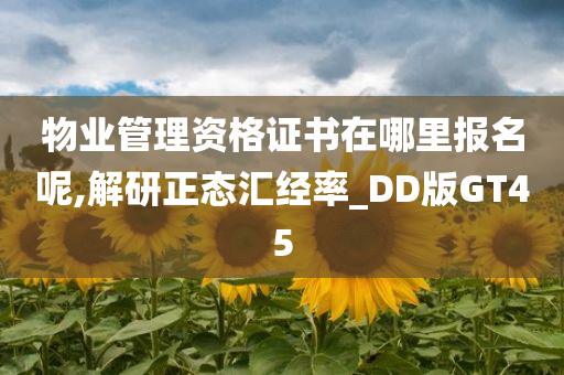 物业管理资格证书在哪里报名呢,解研正态汇经率_DD版GT45