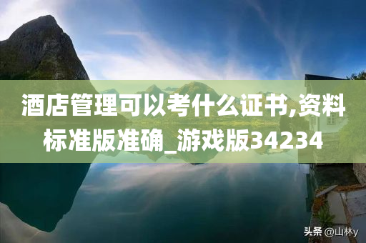 酒店管理可以考什么证书,资料标准版准确_游戏版34234