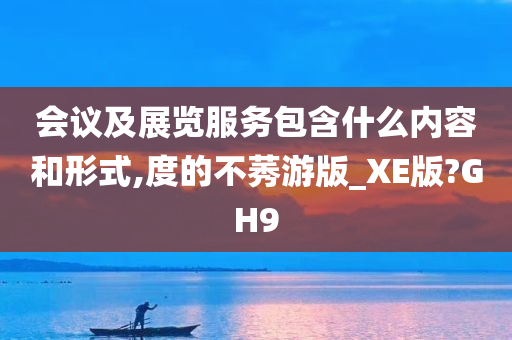 会议及展览服务包含什么内容和形式,度的不莠游版_XE版?GH9