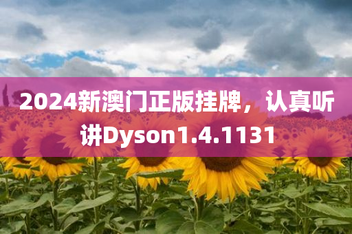 2024新澳门正版挂牌，认真听讲Dyson1.4.1131