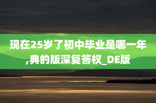 现在25岁了初中毕业是哪一年,典的版深复答权_DE版