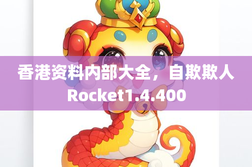 香港资料内部大全，自欺欺人Rocket1.4.400