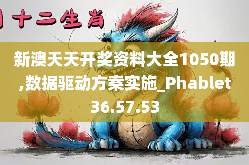 新澳天天开奖资料大全1050期,数据驱动方案实施_Phablet36.57.53