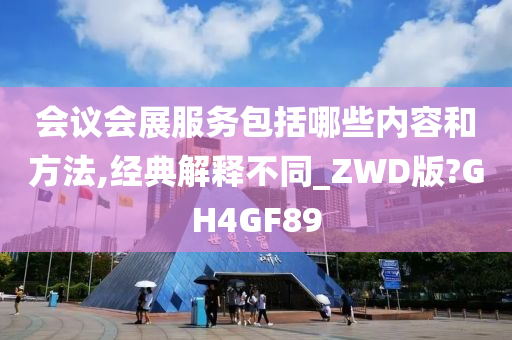 会议会展服务包括哪些内容和方法,经典解释不同_ZWD版?GH4GF89