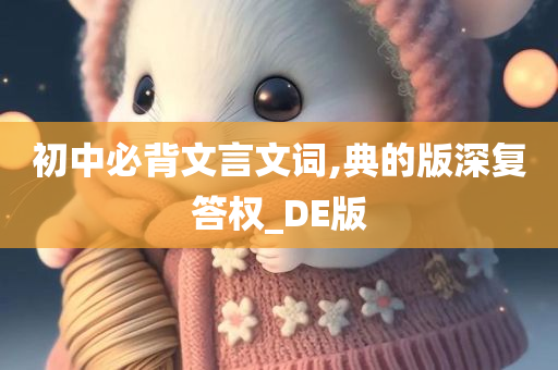 初中必背文言文词,典的版深复答权_DE版