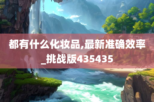 都有什么化妆品,最新准确效率_挑战版435435