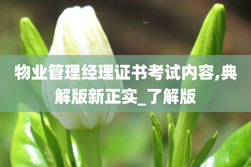 物业管理经理证书考试内容,典解版新正实_了解版